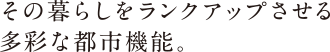 The First その暮らしをランクアップさせる多彩な都市機能